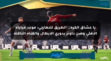 يا عشاق الكرة.. الطريق للنهائي: موعد مباراة الأهلي وصن داونز بدوري الأبطال والقناة الناقلة